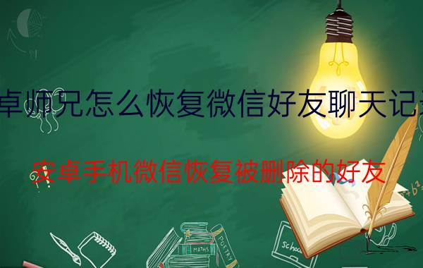 卓师兄怎么恢复微信好友聊天记录 安卓手机微信恢复被删除的好友？